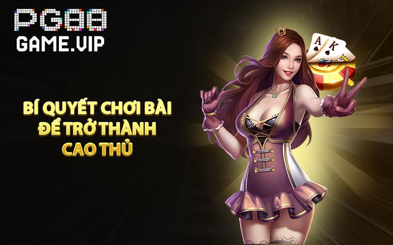 Bí quyết chơi bài để trở thành cao thủ