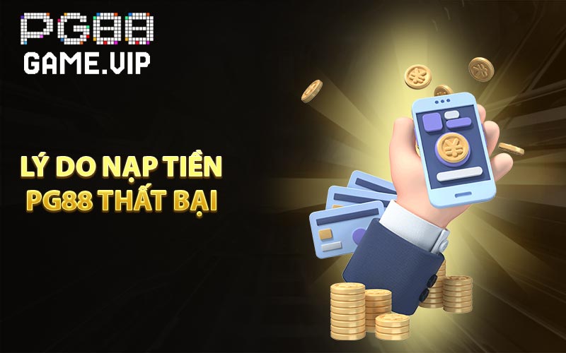 Lý do nạp tiền PG88 thất bại