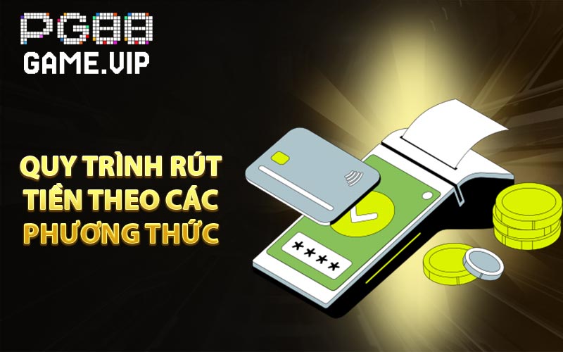 Quy trình rút tiền theo các phương thức