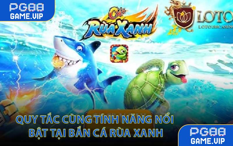Quy Tắc Cùng Tính Năng Nổi Bật Tại Bắn Cá Rùa Xanh